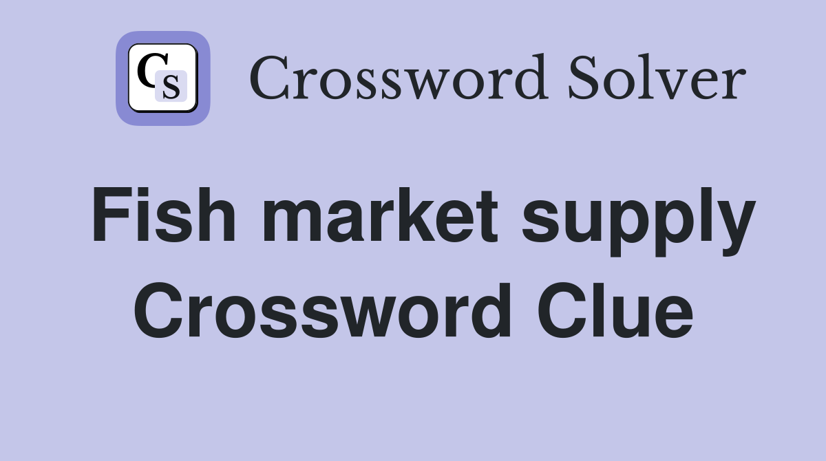 Fish market supply Crossword Clue