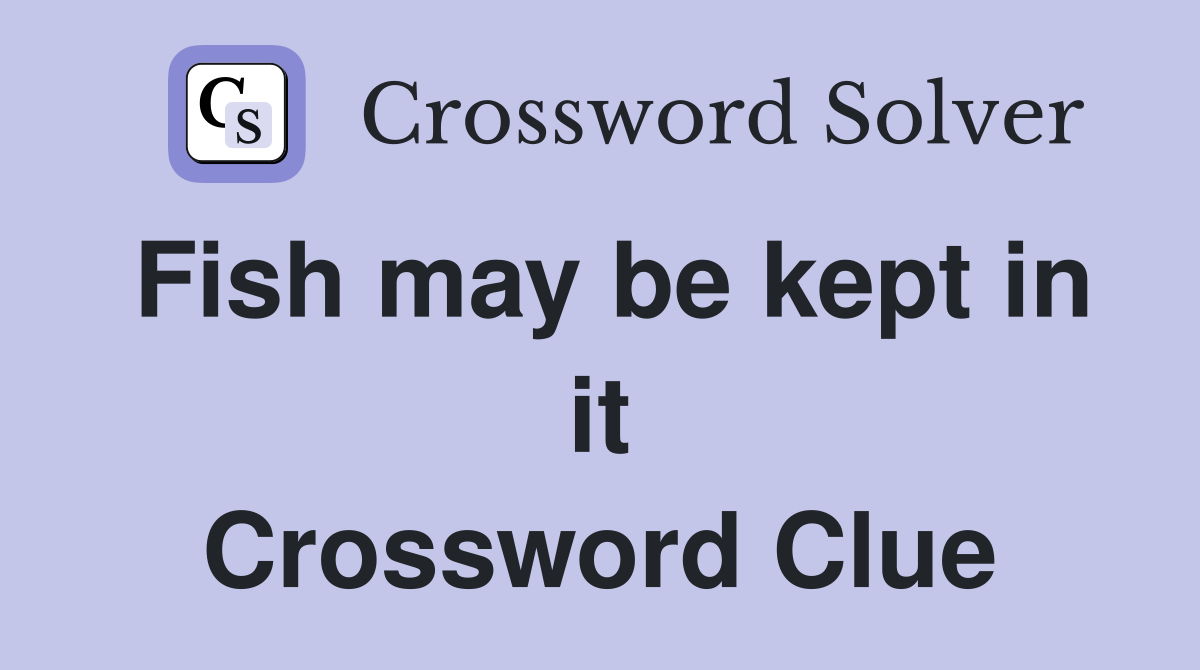 Fish may be kept in it Crossword Clue