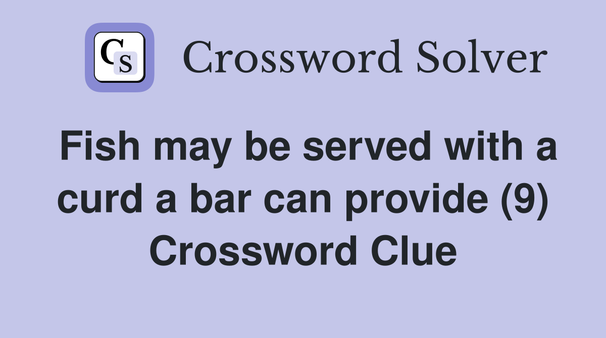 Fish may be served with a curd a bar can provide (9) Crossword Clue