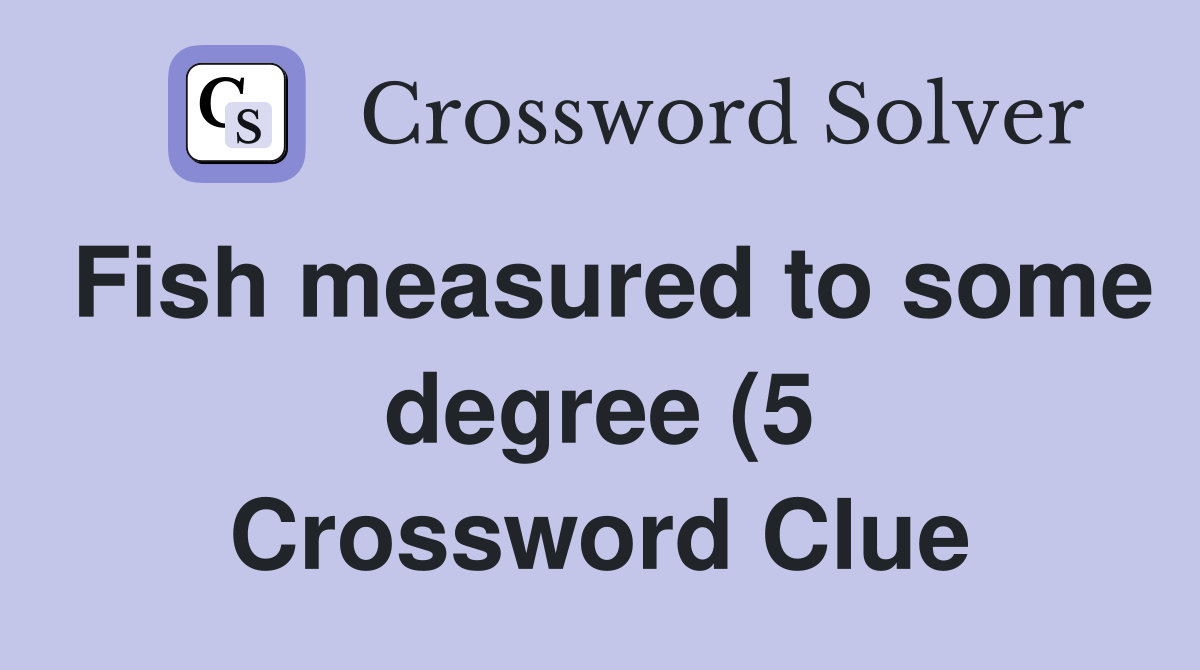 Fish measured to some degree (5) Crossword Clue Answers Crossword Fish measured to some degree (5) Crossword Clue Answers Crossword
