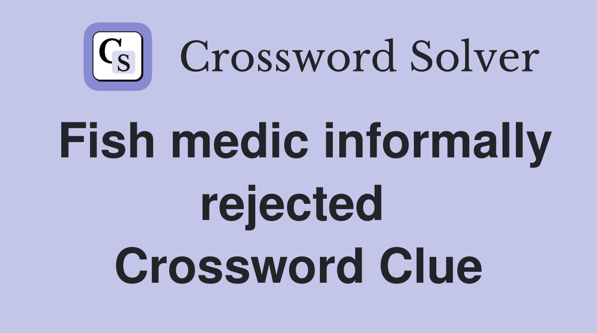 Fish medic informally rejected  Crossword Clue