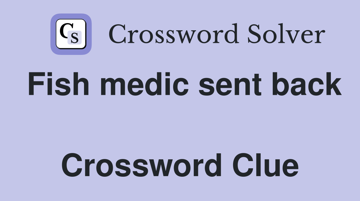 Fish medic sent back  Crossword Clue