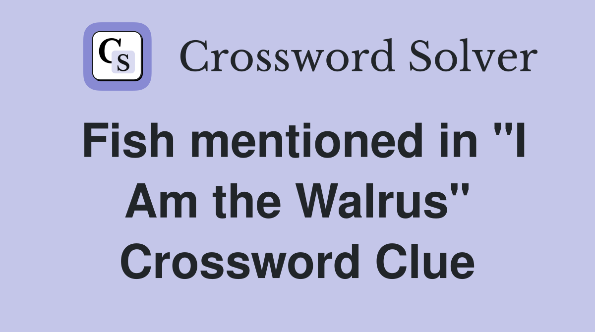 Fish mentioned in "I Am the Walrus" Crossword Clue
