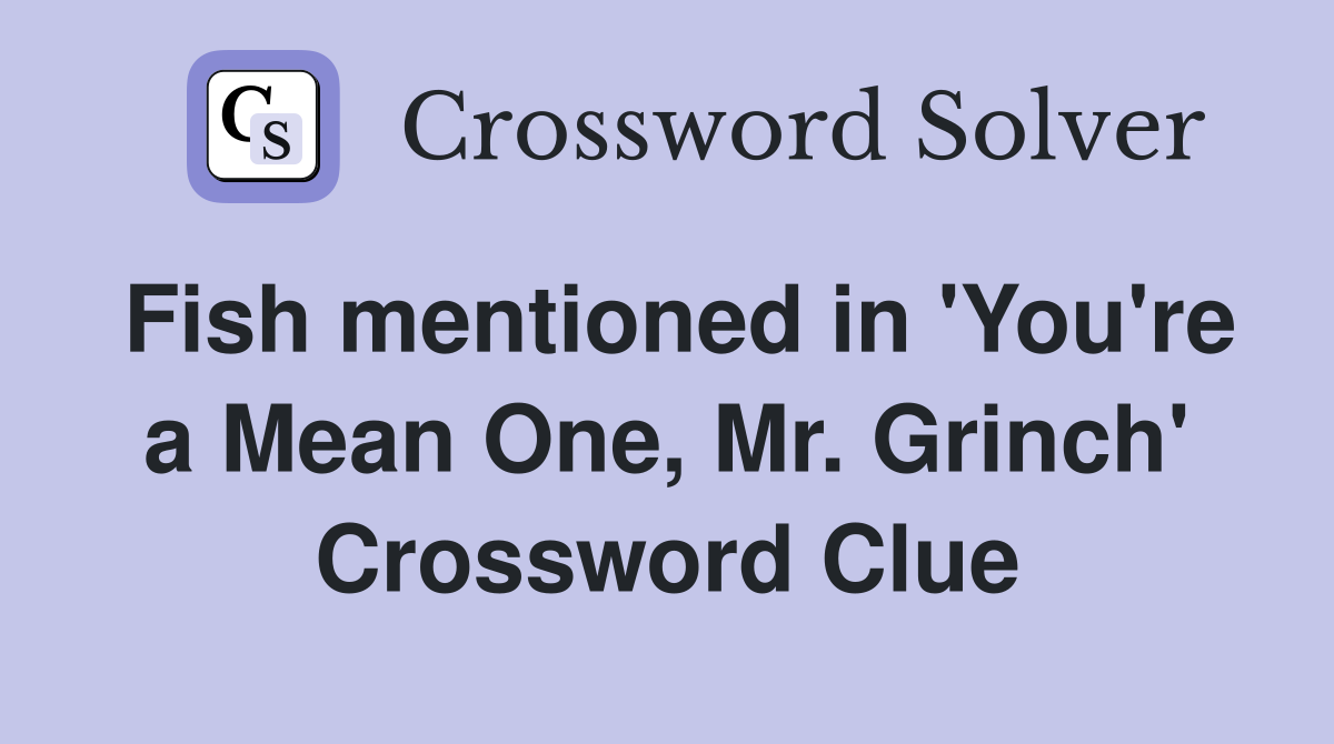 Fish mentioned in 'You're a Mean One, Mr. Grinch' Crossword Clue