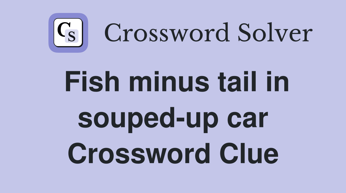 Fish minus tail in souped-up car Crossword Clue