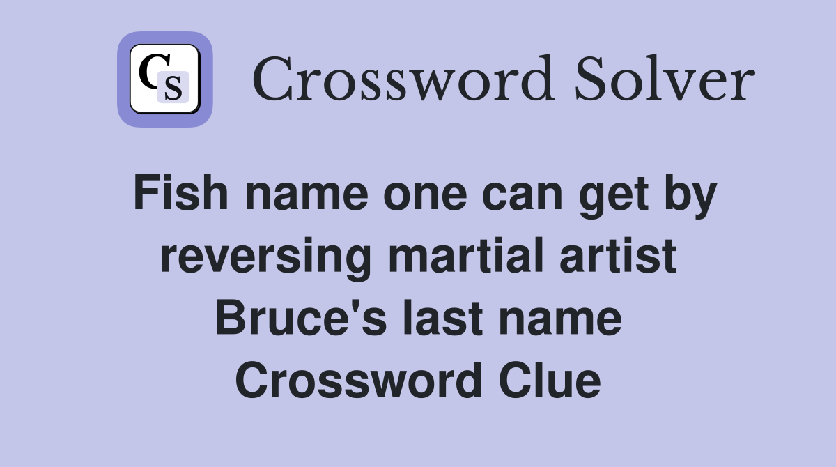 Fish name one can get by reversing martial artist Bruce's last name Crossword Clue