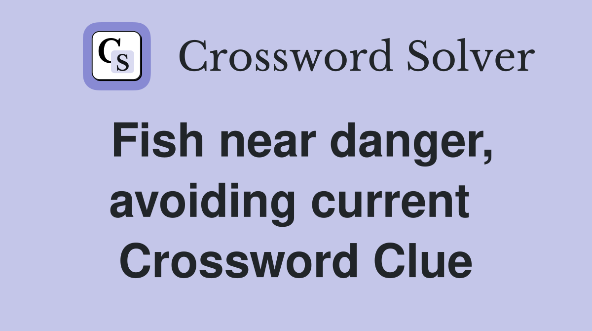 Fish near danger, avoiding current  Crossword Clue