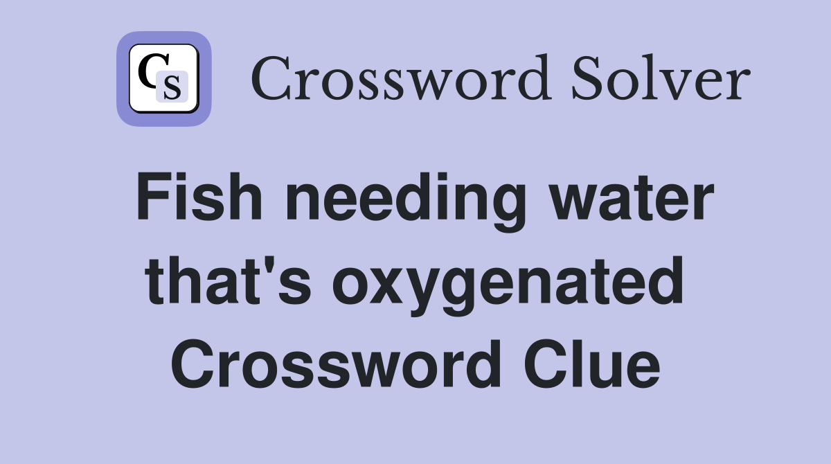 Fish needing water that's oxygenated Crossword Clue