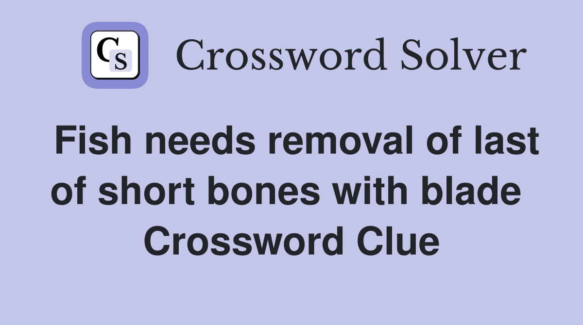 Fish needs removal of last of short bones with blade  Crossword Clue