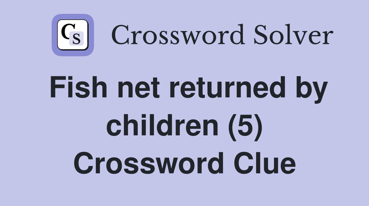 Fish net returned by children (5) Crossword Clue