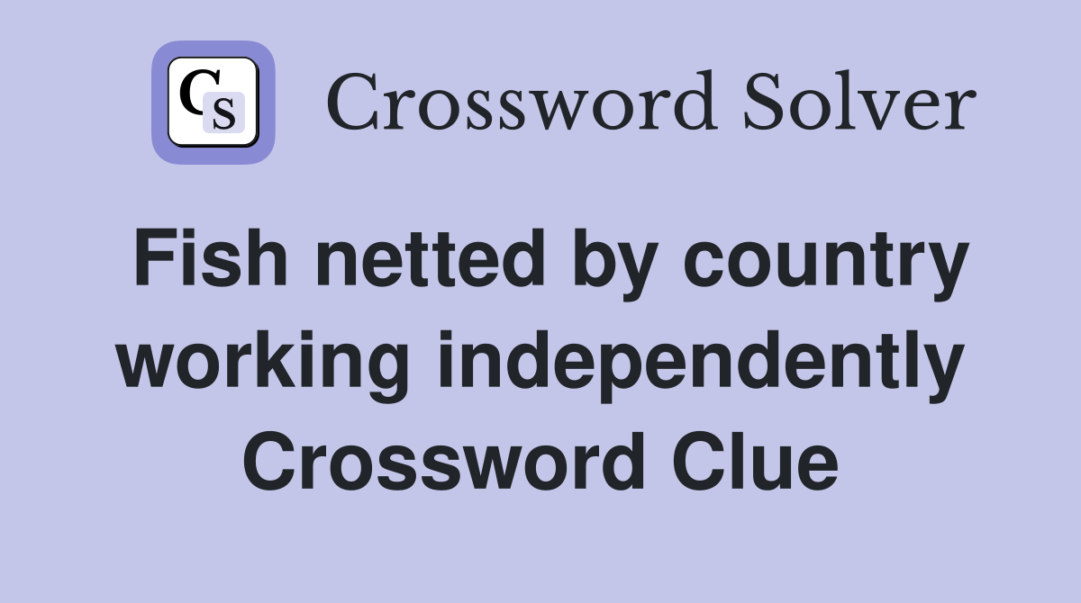 Fish netted by country working independently Crossword Clue