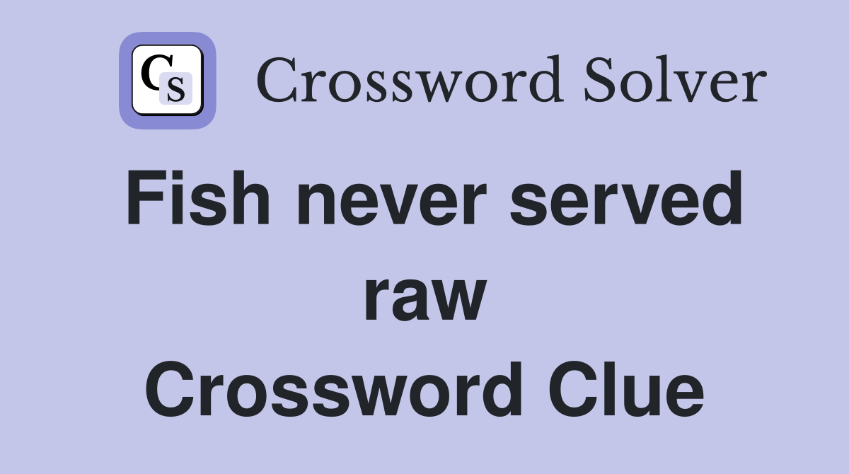 Fish never served raw Crossword Clue