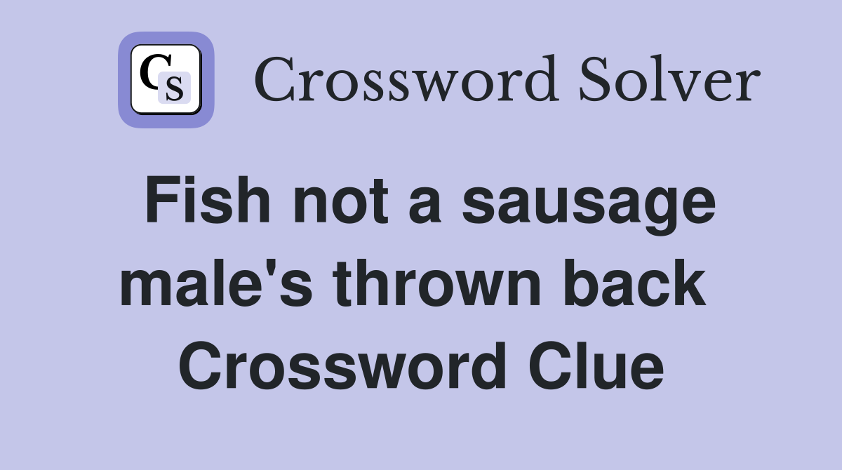 Fish not a sausage male's thrown back  Crossword Clue