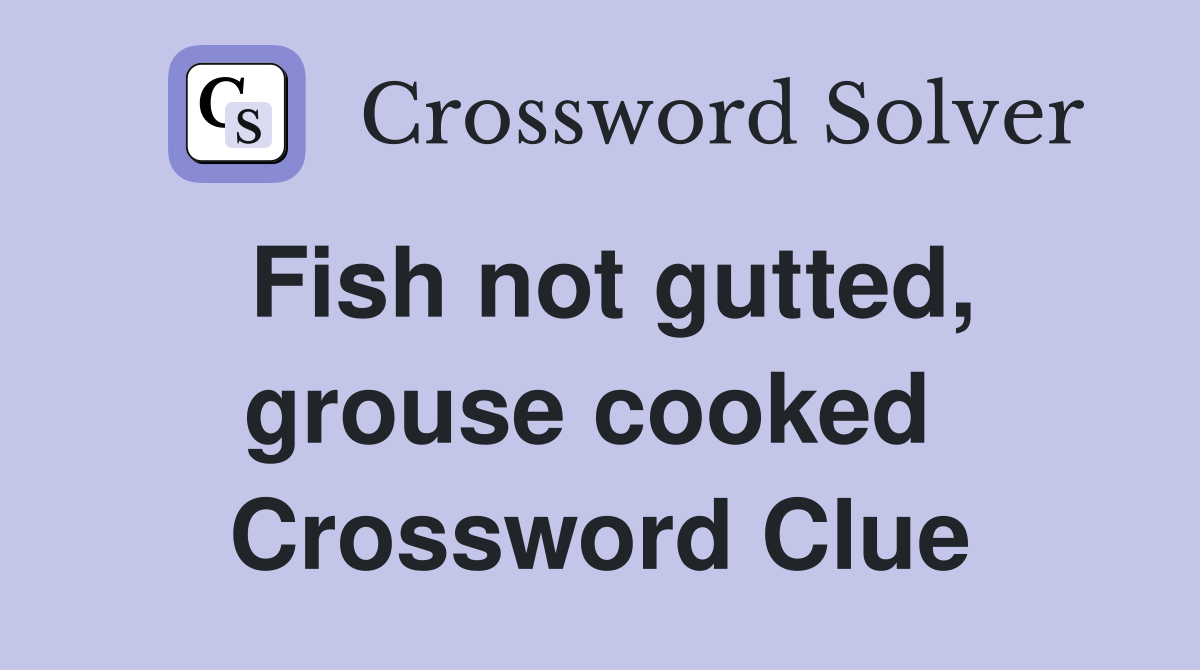 Fish not gutted, grouse cooked  Crossword Clue