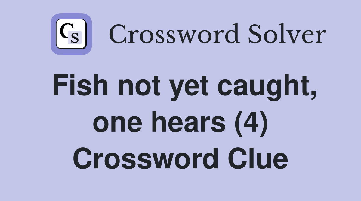 Fish not yet caught, one hears (4) Crossword Clue