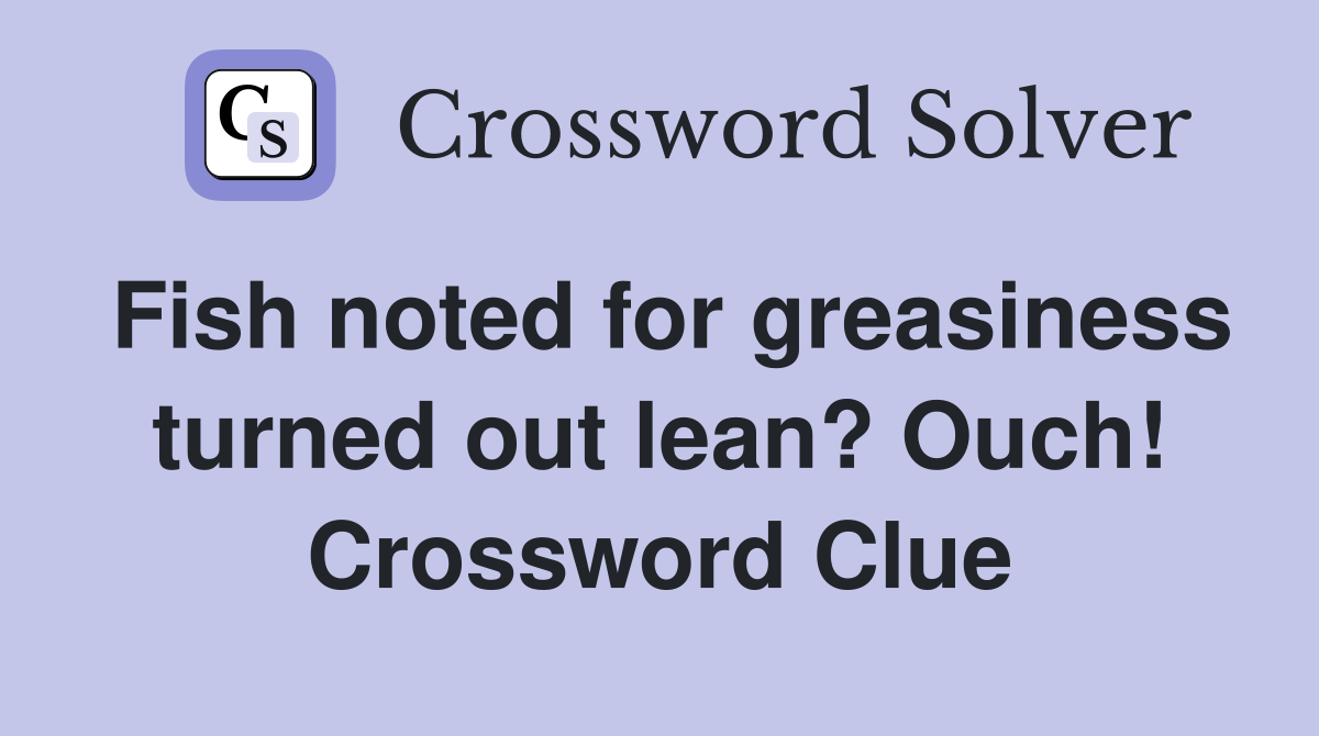 Fish noted for greasiness turned out lean? Ouch! Crossword Clue