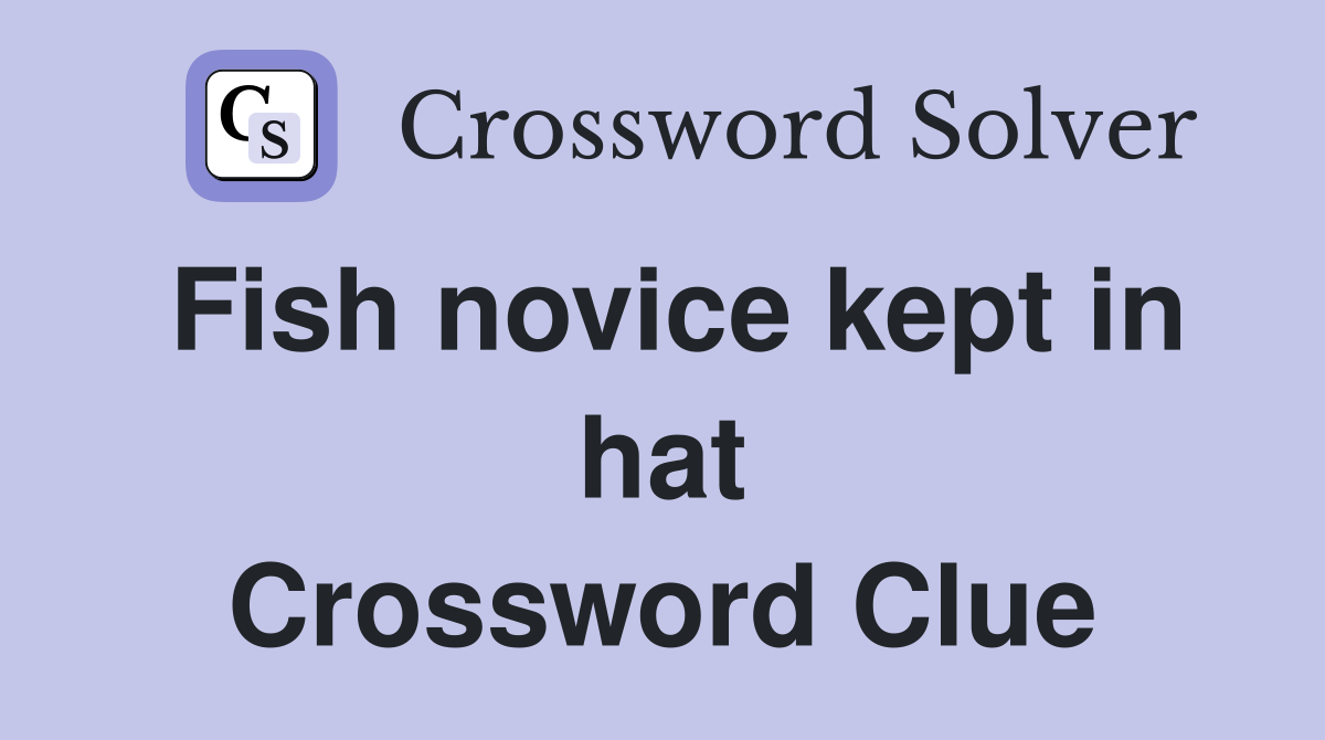 Fish novice kept in hat Crossword Clue