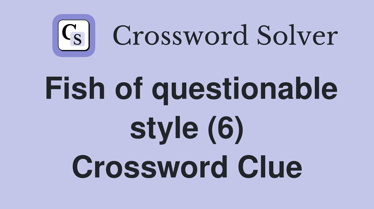Fish of questionable style (6) Crossword Clue