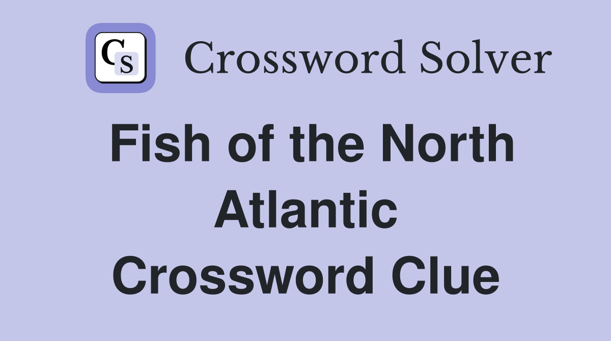 Fish of the North Atlantic Crossword Clue