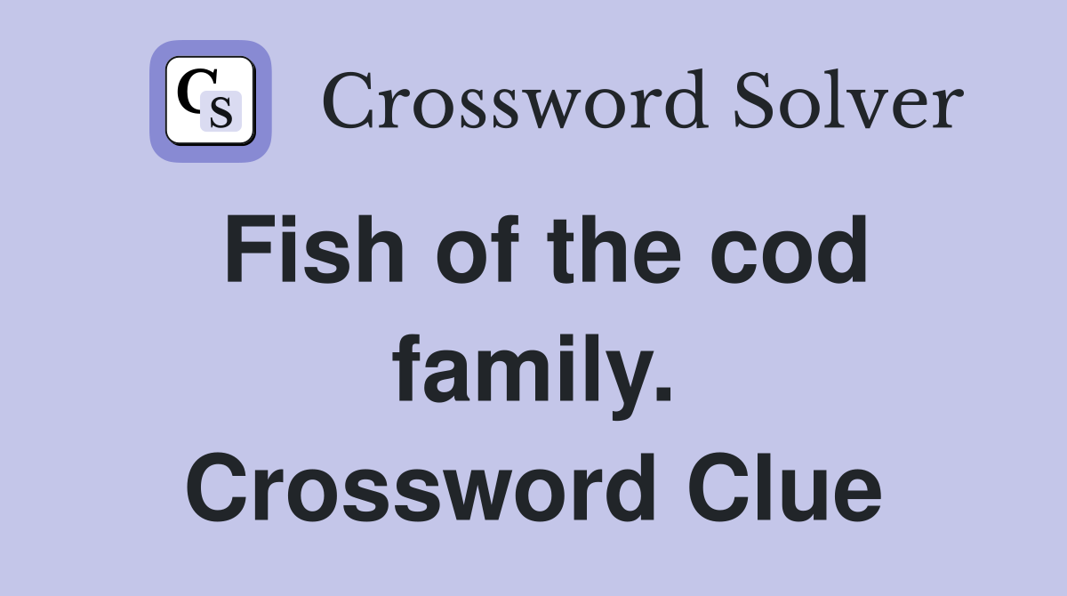 Fish of the cod family. Crossword Clue