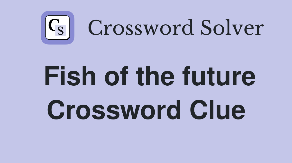 Fish of the future Crossword Clue