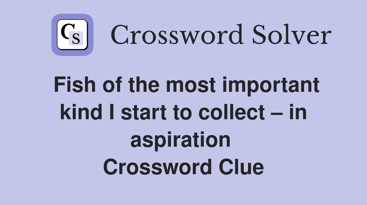 Fish of the most important kind I start to collect – in aspiration  Crossword Clue