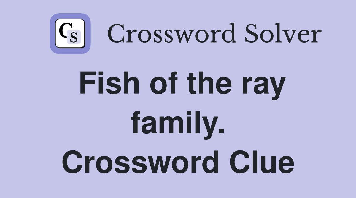 Fish of the ray family. Crossword Clue
