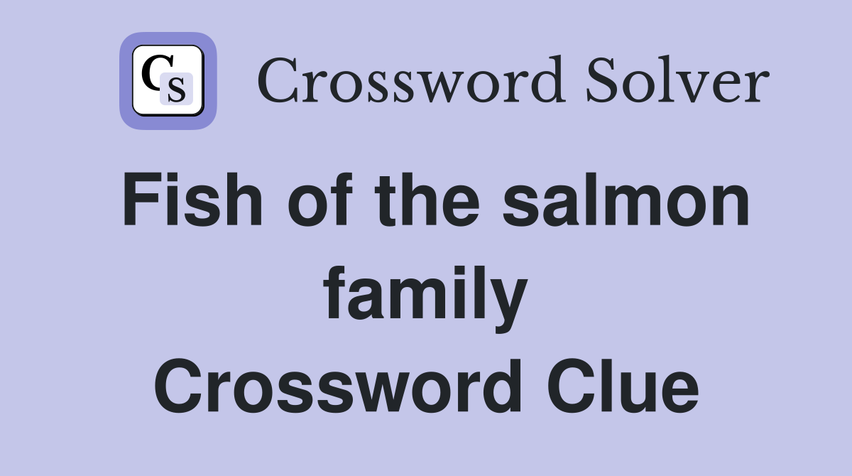 Fish of the salmon family Crossword Clue