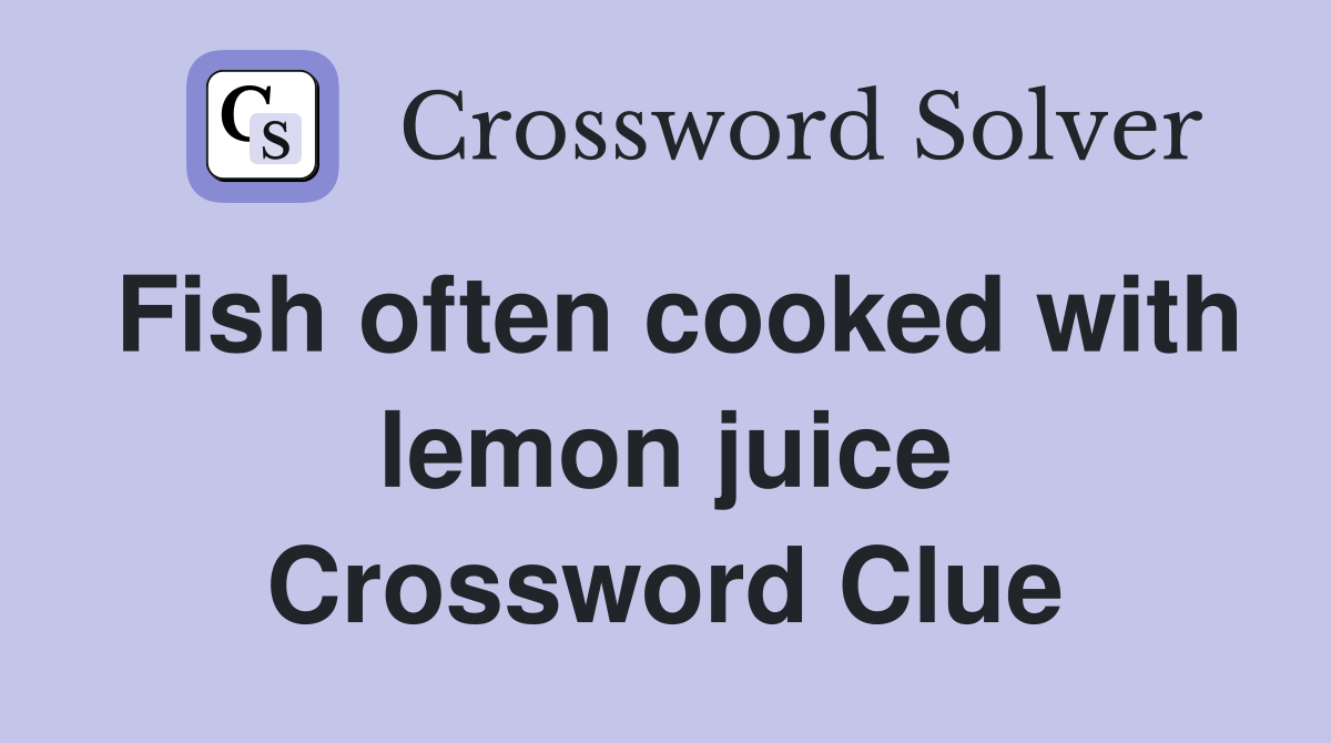 Fish often cooked with lemon juice Crossword Clue