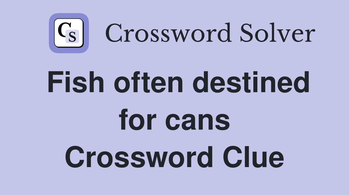 Fish often destined for cans Crossword Clue