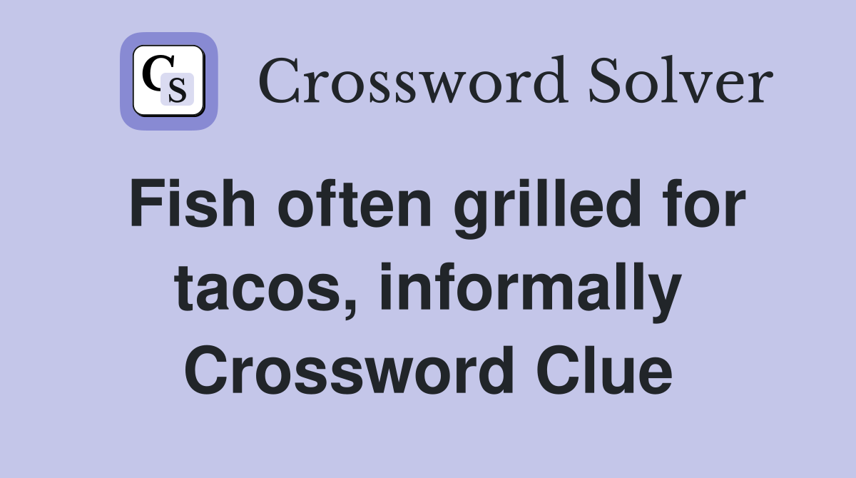 Fish often grilled for tacos, informally Crossword Clue
