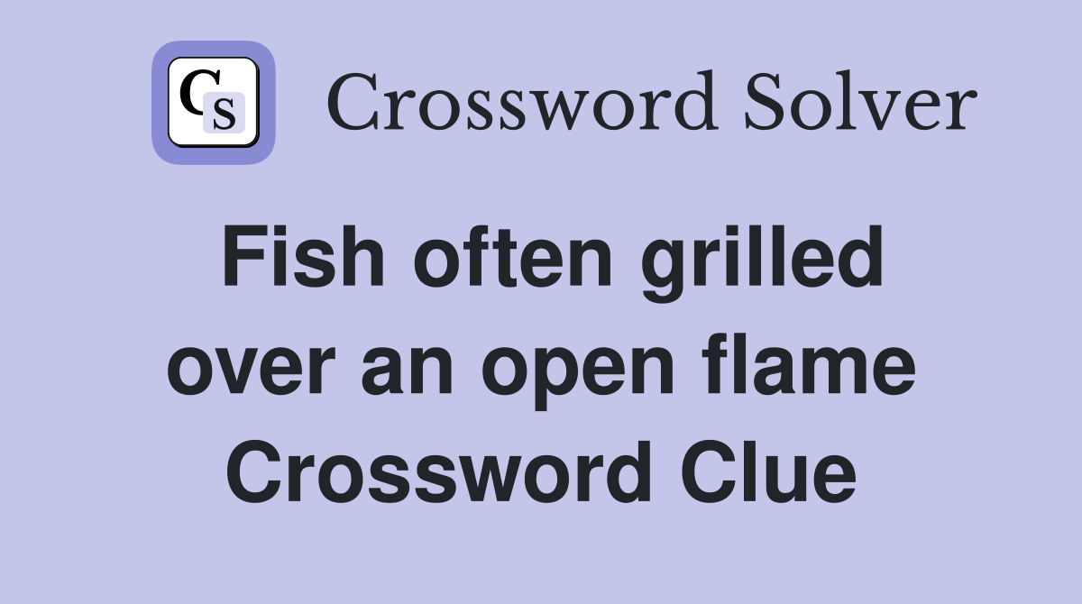 Fish often grilled over an open flame Crossword Clue