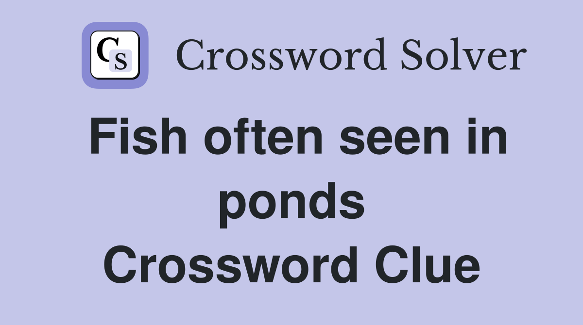 Fish often seen in ponds Crossword Clue