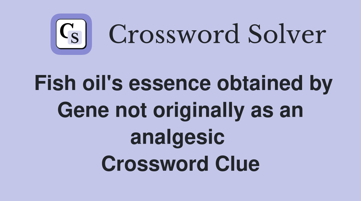 Fish oil's essence obtained by Gene not originally as an analgesic  Crossword Clue