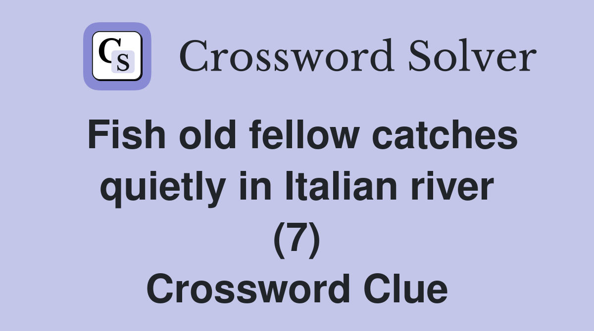 Fish old fellow catches quietly in Italian river (7) Crossword Clue