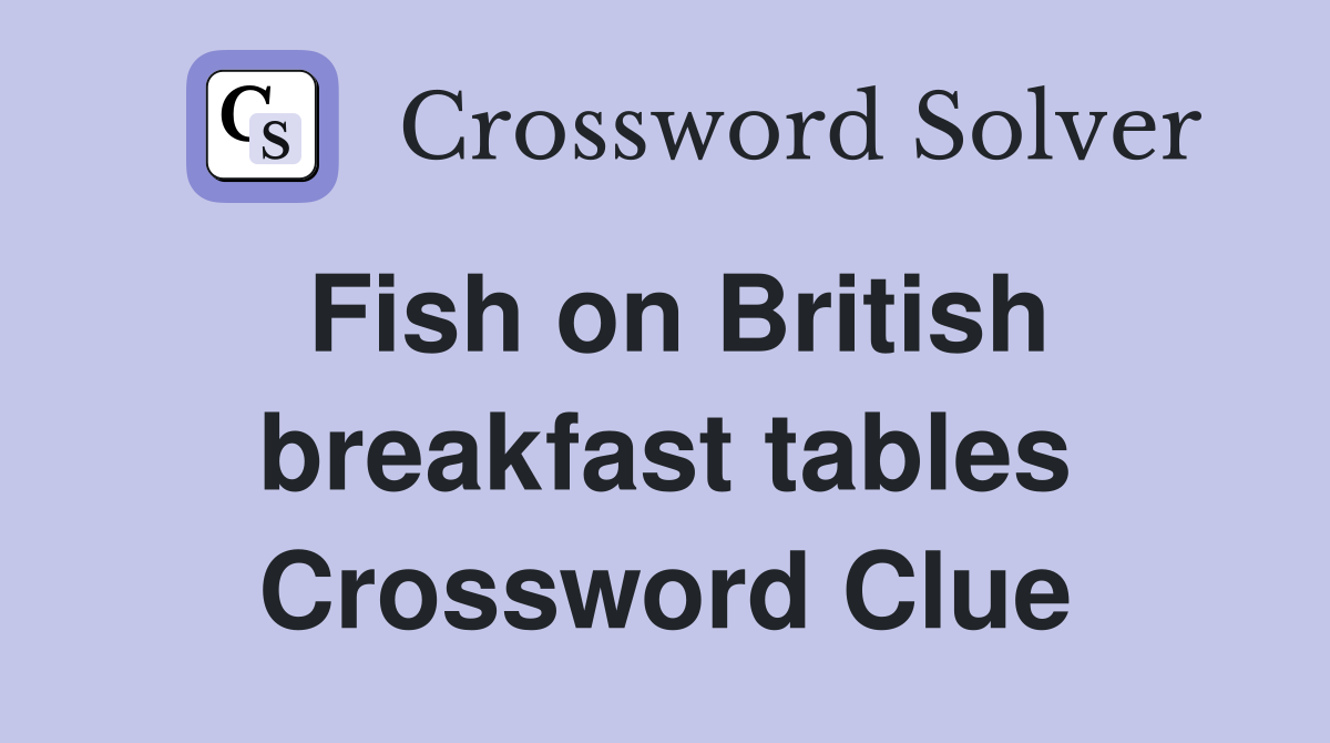 Fish on British breakfast tables Crossword Clue