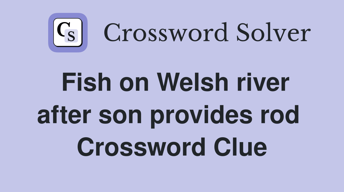 Fish on Welsh river after son provides rod  Crossword Clue