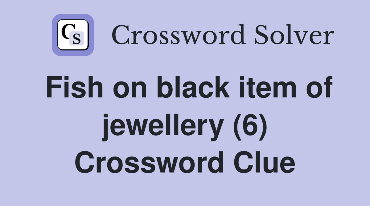 Fish on black item of jewellery (6) Crossword Clue