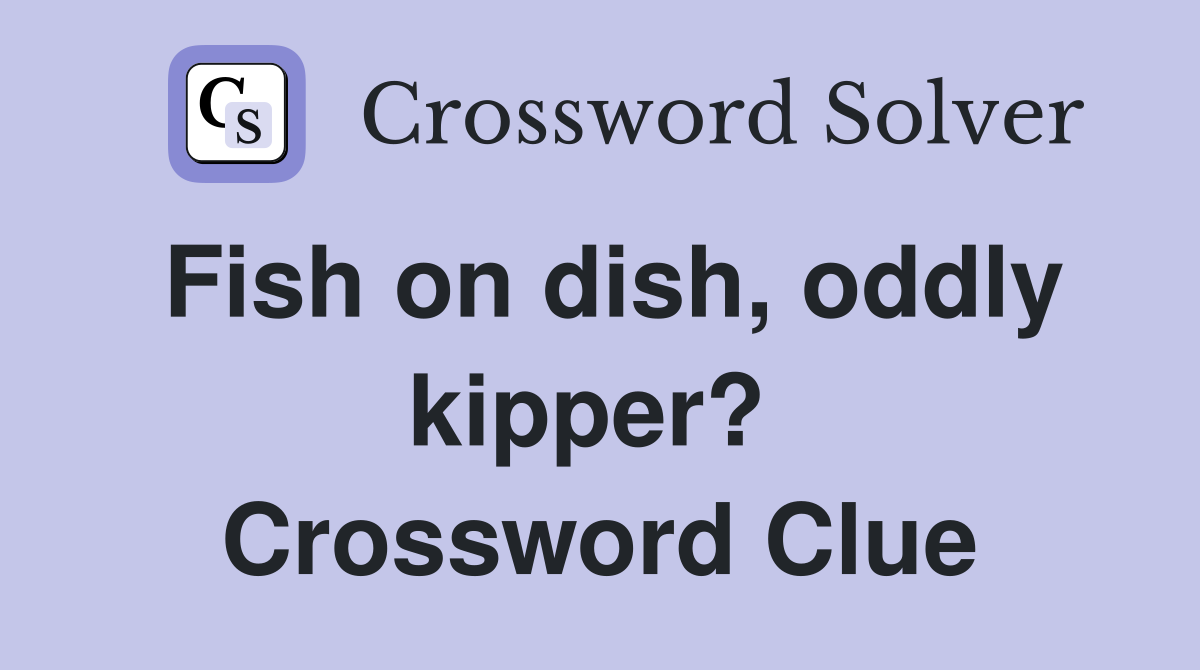 Fish on dish, oddly kipper?  Crossword Clue