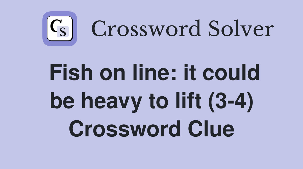 Fish on line: it could be heavy to lift (3-4) Crossword Clue