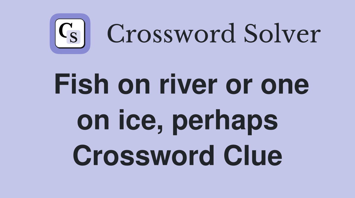 Fish on river or one on ice, perhaps Crossword Clue