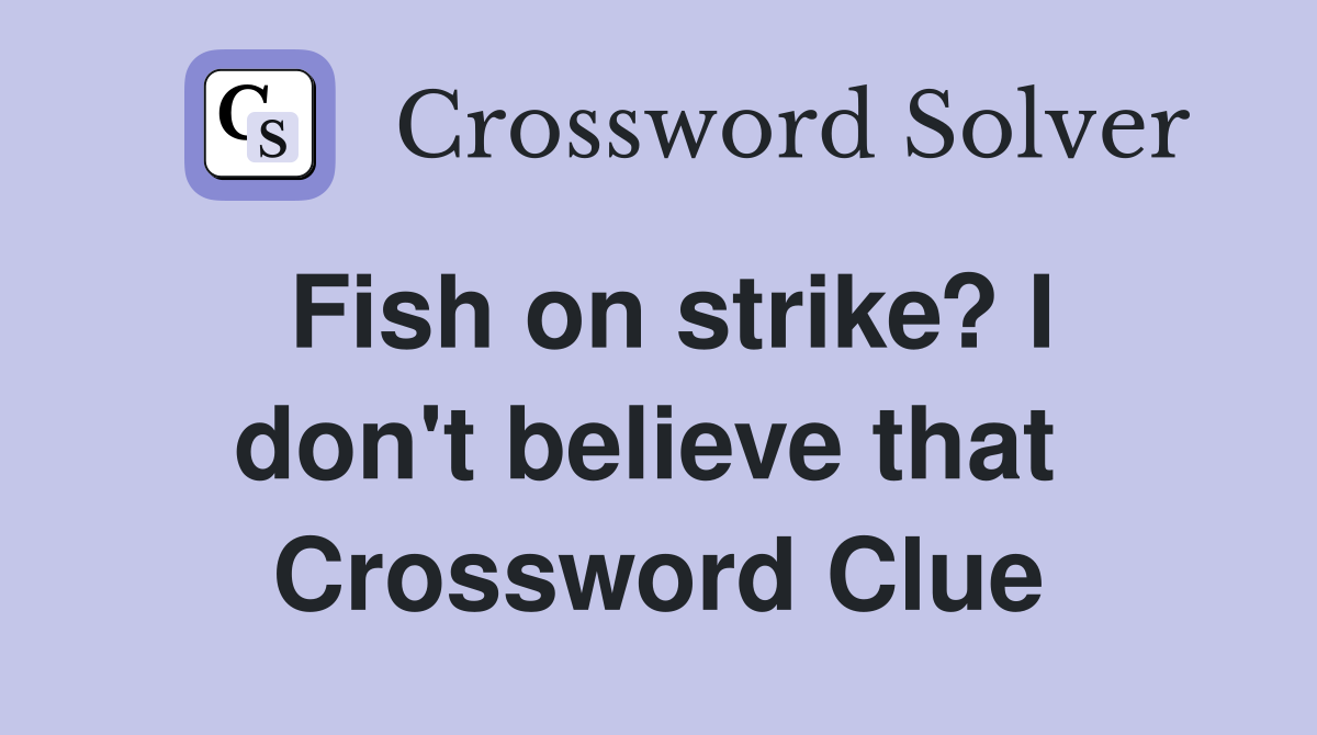 Fish on strike? I don't believe that  Crossword Clue