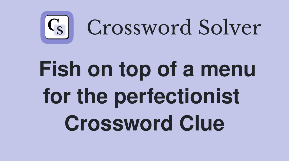 Fish on top of a menu for the perfectionist  Crossword Clue