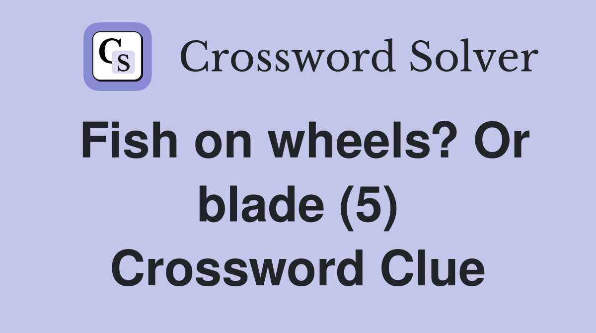 Fish on wheels? Or blade (5) Crossword Clue