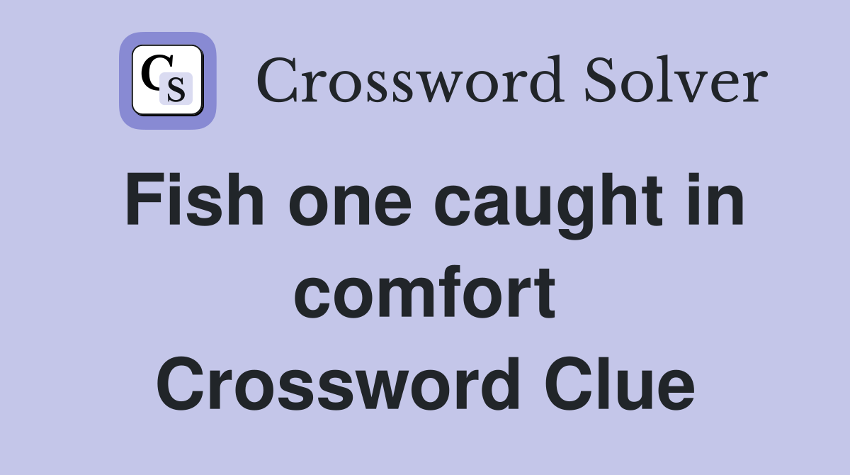 Fish one caught in comfort Crossword Clue