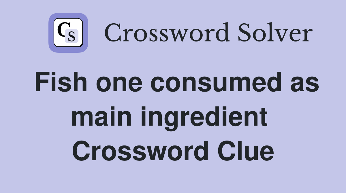 Fish one consumed as main ingredient  Crossword Clue