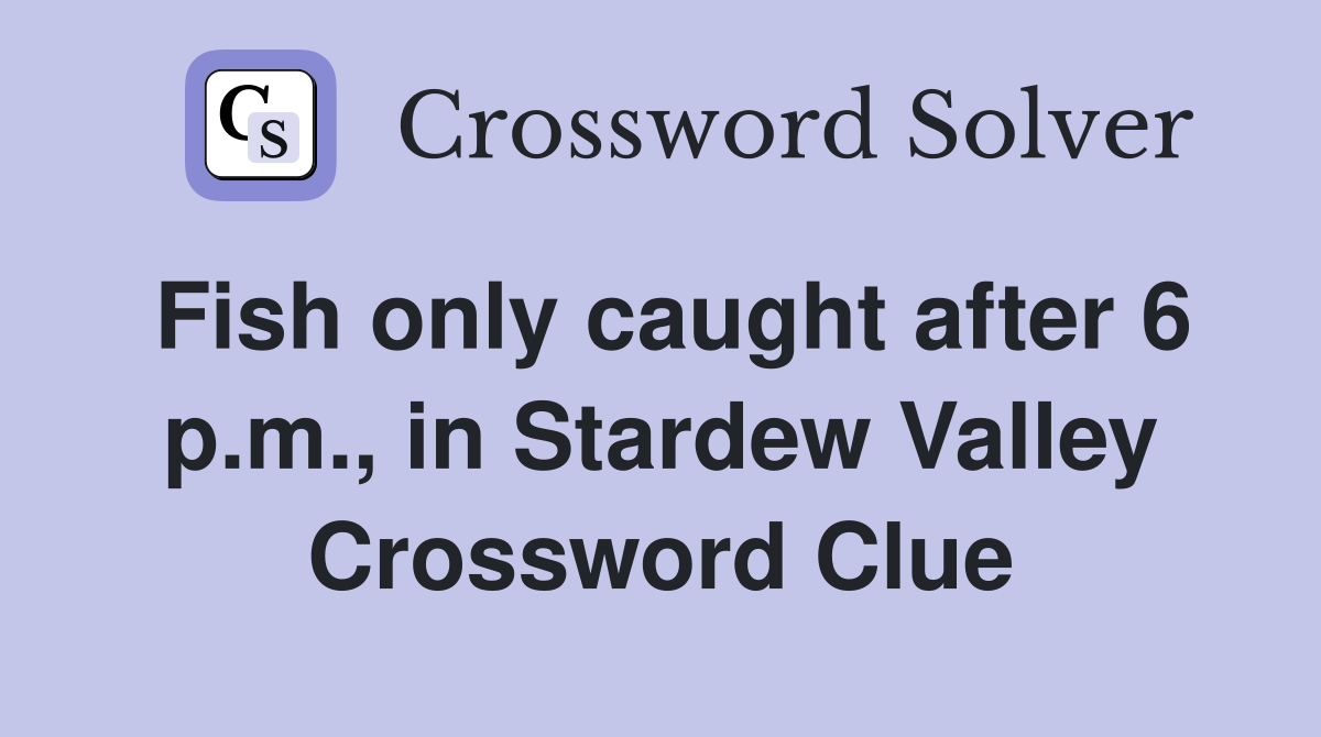 Fish only caught after 6 p.m., in Stardew Valley Crossword Clue