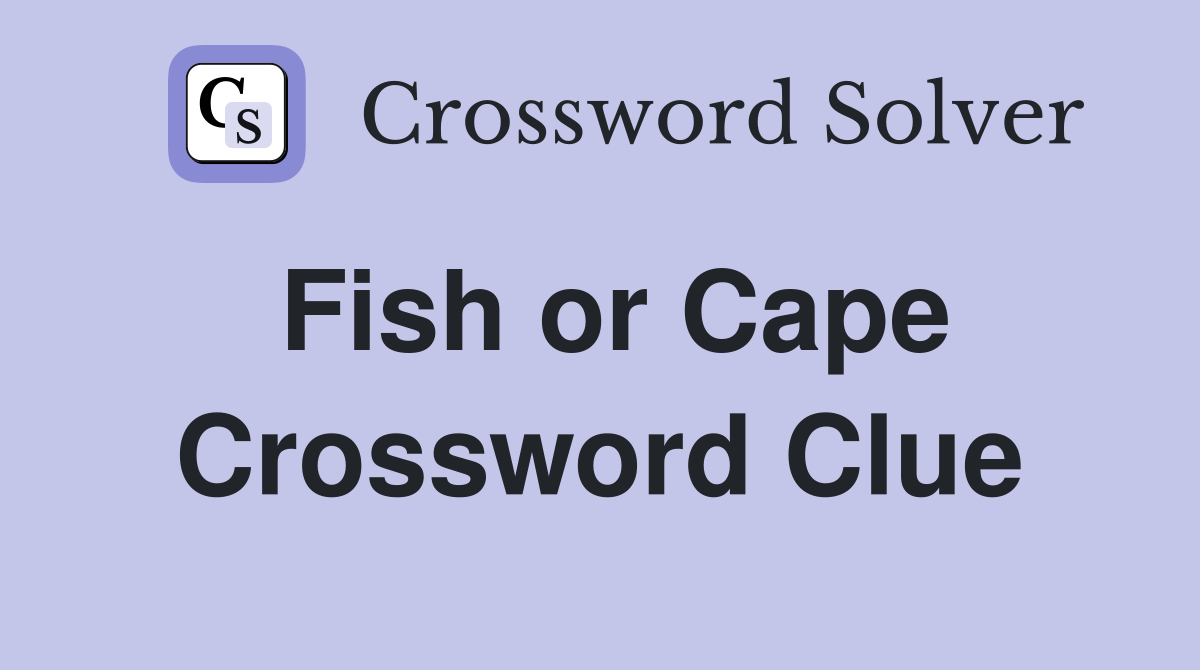 Fish or Cape Crossword Clue