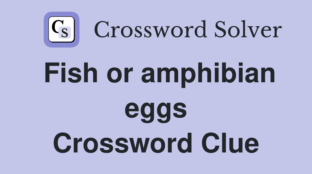 Fish or amphibian eggs Crossword Clue