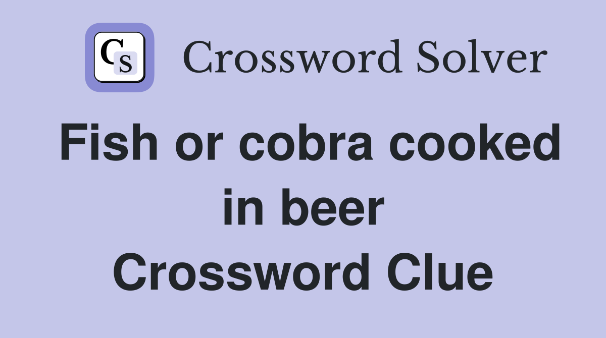 Fish or cobra cooked in beer Crossword Clue